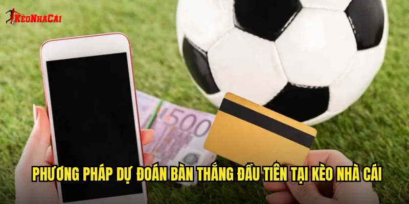 Phương pháp dự đoán bàn thắng đầu tiên tại kèo nhà cái