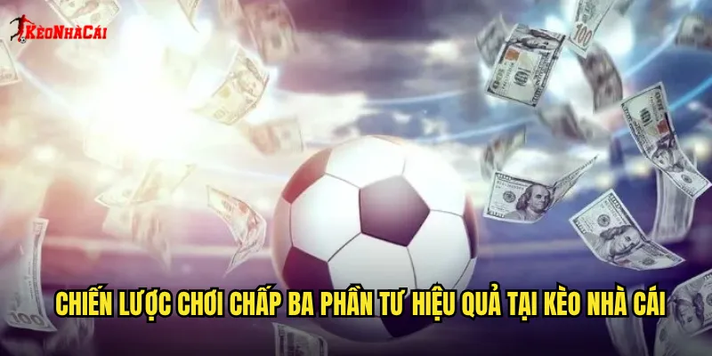 Chiến lược chơi chấp ba phần tư hiệu quả tại kèo nhà cái