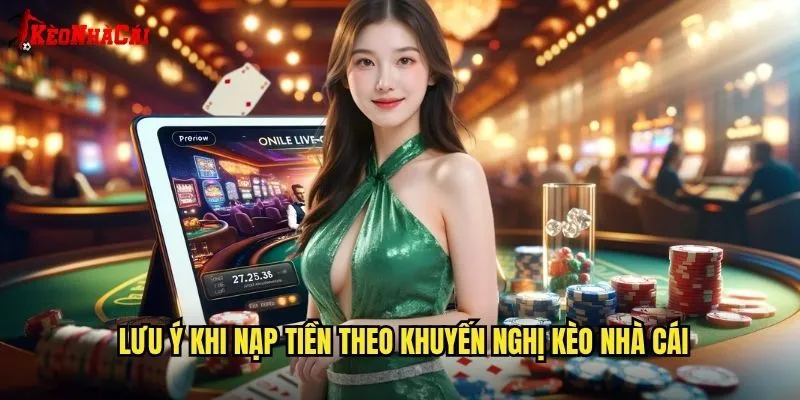 Lưu ý khi nạp tiền theo khuyến nghị kèo nhà cái