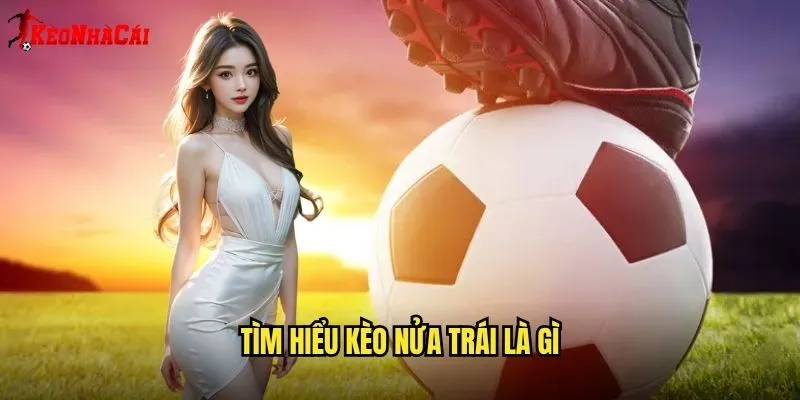 Tìm Hiểu Kèo Nửa Trái Là Gì