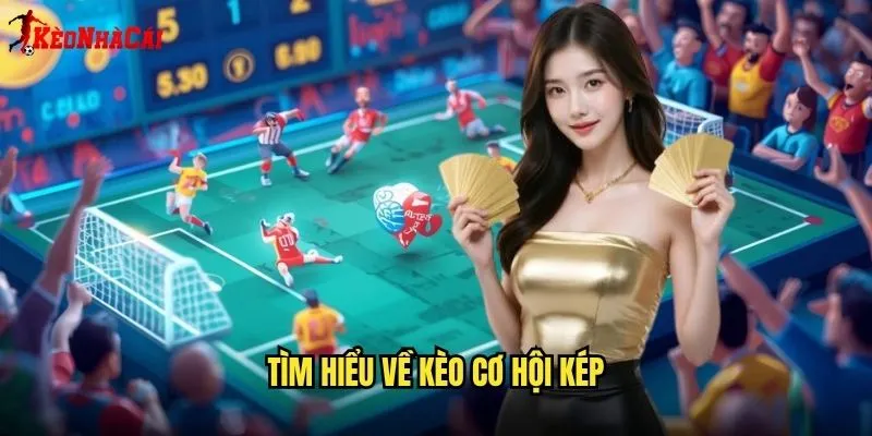 Tìm Hiểu Về Kèo Cơ Hội Kép