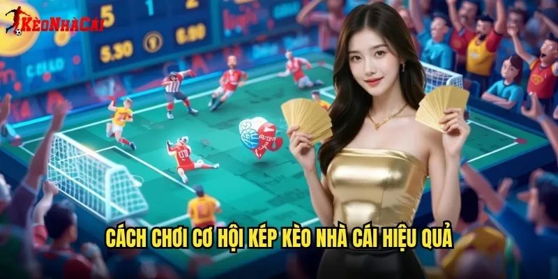 Cách Chơi Cơ Hội Kép Kèo Nhà Cái Hiệu Quả