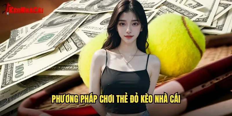 Phương Pháp Chơi Thẻ Đỏ Kèo Nhà Cái